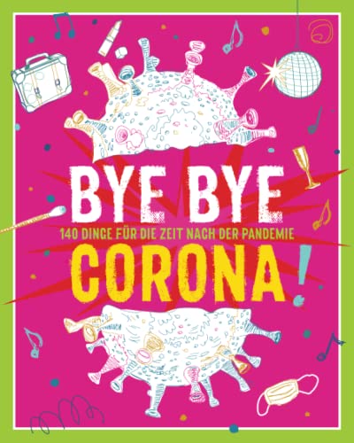 Bye Bye Corona!: 140 Dinge für die Zeit NACH der Pandemie