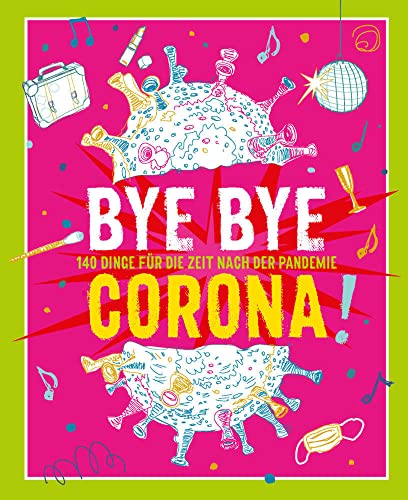 Bye Bye Corona!: 140 Dinge für die Zeit NACH der Pandemie