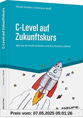 C-Level auf Zukunftskurs: Wie Sie Ihr Profil schärfen und Ihre Positionierung stärken (Haufe Fachbuch)