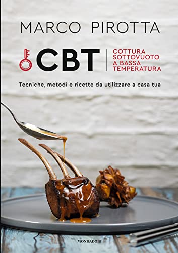 CBT. Cottura sottovuoto a bassa temperatura. Tecniche, metodi e ricette da utilizzare a casa tua (Illustrati)