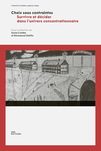 CHOIX SOUS CONTRAINTES. SURVIVRE ET DECIDER DANS L'UNIVERS CONCENTRATIONNAIRE: Survivre et décider dans l'univers concentrationnaire von ENS LYON