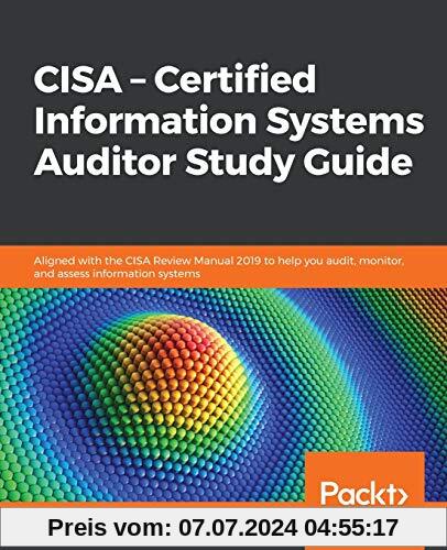 CISA – Certified Information Systems Auditor Study Guide: Aligned with the CISA Review Manual 2019 to help you audit, monitor, and assess information systems