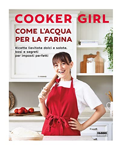 Come l'acqua per la farina. Ricette lievitate dolci e salate, basi e segreti per impasti perfetti. Ediz. a colori von Fabbri