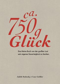 Ca. 750 g Glück - Das kleine Buch über die große Lust sein eigenes Sauerteigbrot zu backen von Becker-Joest-Volk