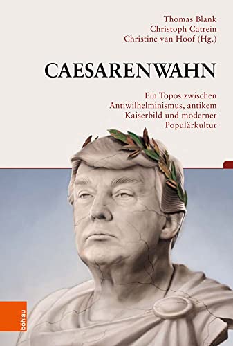 Caesarenwahn: Ein Topos zwischen Antiwilhelminismus, antikem Kaiserbild und moderner Populärkultur (Beiträge zur Geschichtskultur) von Böhlau Verlag Köln