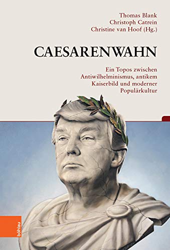 Caesarenwahn: Ein Topos zwischen Antiwilhelminismus, antikem Kaiserbild und moderner Populärkultur (Beiträge zur Geschichtskultur)