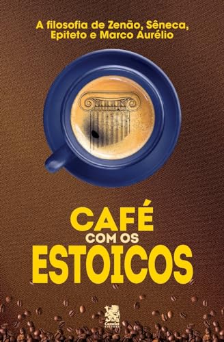 Café com Estoicos: A Filosofia de Zenão, Sêneca, Epiteto e Marco Aurélio von Camelot Editora