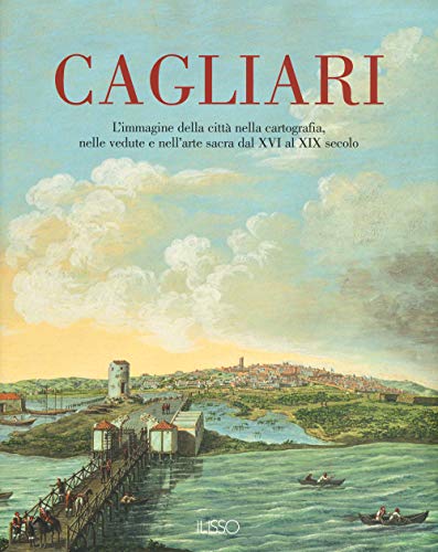 Cagliari. L'Immagine della città nella cartografia, nelle vedute e nell'arte sacra dal XVI al XIX secolo. Ediz. a colori (Vol. 1) von Ilisso