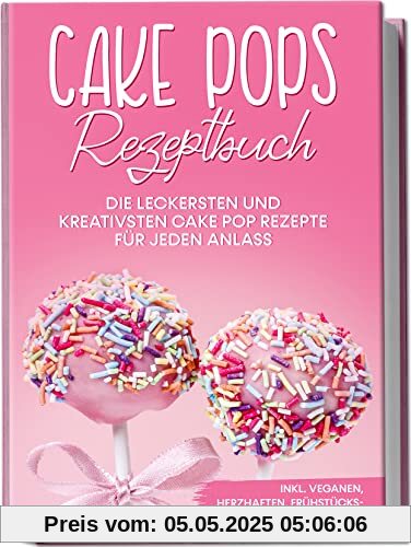 Cake Pops Rezeptbuch: Die leckersten und kreativsten Cake Pop Rezepte für jeden Anlass | inkl. veganen, herzhaften, Frühstücks- & Fitness-Cake-Pops