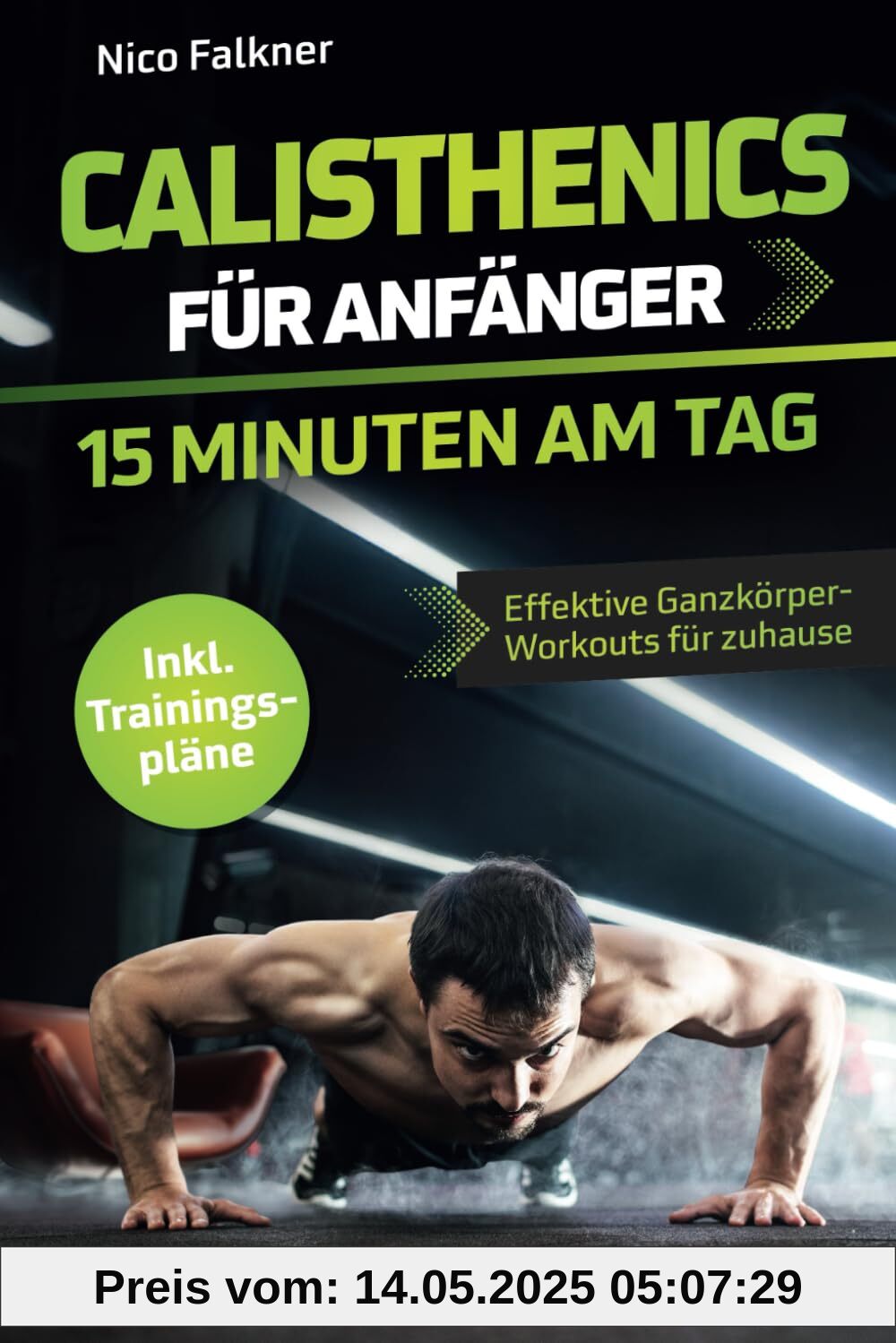 Calisthenics für Anfänger – 15 Minuten am Tag: Muskelaufbau mit dem eigenen Körpergewicht leicht gemacht | Effektive Ganzkörper-Workouts für zuhause inkl. Trainingspläne Calisthenics für Anfänger – 15 Minuten am Tag: Muskelaufbau mit dem eigenen Körpergewicht leicht gemacht | Effektive Ganzkörper-Workouts für zuhause inkl. Trainingspläne