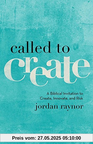 Called to Create: A Biblical Invitation to Create, Innovate, and Risk Called to Create: A Biblical Invitation to Create, Innovate, and Risk