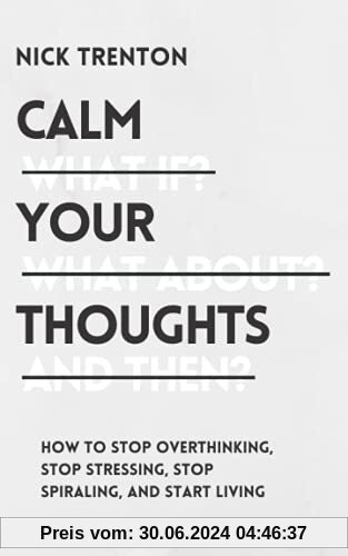 Calm Your Thoughts: Stop Overthinking, Stop Stressing, Stop Spiraling, and Start Living (The Path to Calm, Band 2)