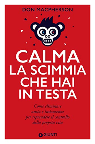 Calma la scimmia che hai in testa. Come eliminare ansia e insicurezza per riprendere il controllo della propria vita (Varia)