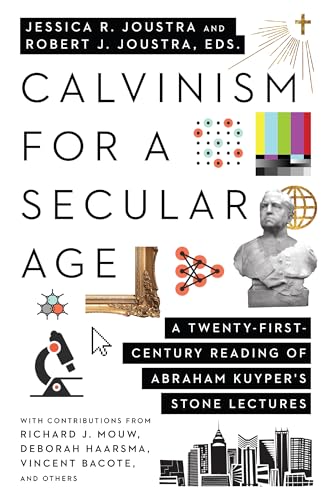 Calvinism for a Secular Age: A Twenty-First-Century Reading of Abraham Kuyper's Stone Lectures Calvinism for a Secular Age: A Twenty-First-Century Reading of Abraham Kuyper's Stone Lectures