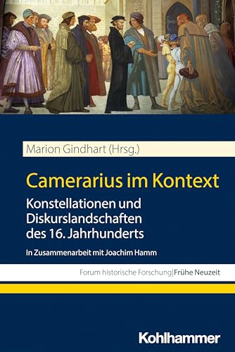 Camerarius im Kontext: Konstellationen und Diskurslandschaften des 16. Jahrhunderts. In Zusammenarbeit mit Joachim Hamm (Forum historische Forschung: Frühe Neuzeit)