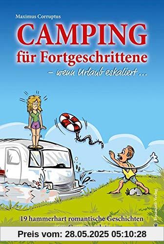 Camping für Fortgeschrittene - wenn Urlaub eskaliert: 19 hammerhart romantische Geschichten vom Campingplatz