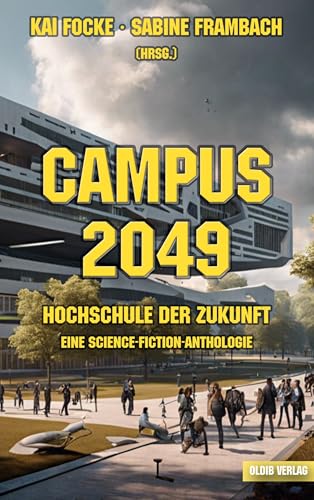 Campus 2049: Hochschule der Zukunft. Eine Science-Fiction-Anthologie Campus 2049: Hochschule der Zukunft. Eine Science-Fiction-Anthologie von Oldib Verlag