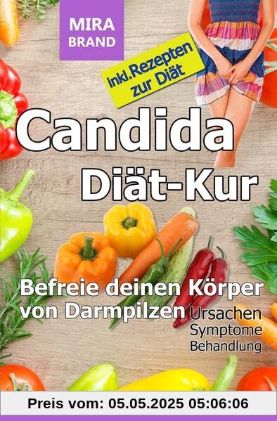 Candida Diät-Kur: Befreie deinen Körper von Darmpilzen! Ursachen - Symptome - Behandlung: Inkl. Rezepten