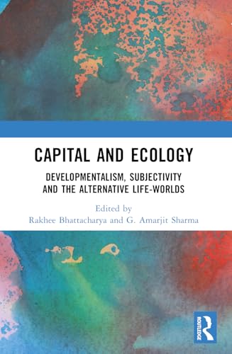 Capital and Ecology: Developmentalism, Subjectivity and the Alternative Life-Worlds Capital and Ecology: Developmentalism, Subjectivity and the Alternative Life-Worlds von Routledge India