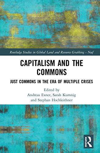 Capitalism and the Commons: Just Commons in the Era of Multiple Crises (Routledge Studies in Global Land and Resource Grabbing)