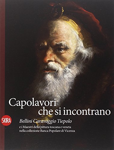 Capolavori che si incontrano. Bellini Caravaggio Tiepolo e i Maestri della pittura toscana e veneta nella collezione Banca Popolare di Vicenza. Ediz. illustrata (Arte antica. Cataloghi) von SKIRA