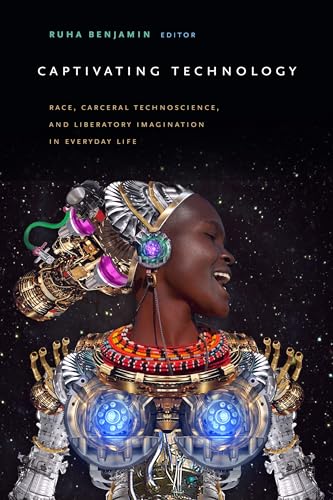 Captivating Technology: Race, Carceral Technoscience, and Liberatory Imagination in Everyday Life von Duke University Press