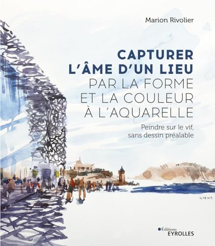 Capturer l'âme d'un lieu par la forme et la couleur à l'aquarelle: Peindre sur le vif, sans dessin préalable von EYROLLES