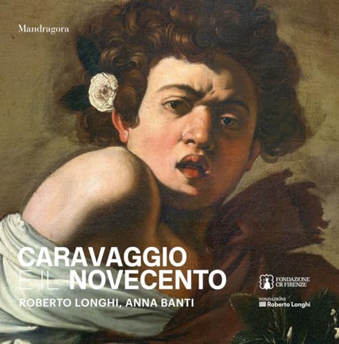 Caravaggio e il Novecento. Roberto Longhi, Anna Banti. Ediz. a colori von Mandragora