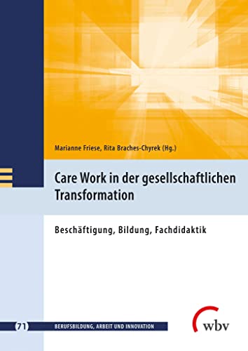 Care Work in der gesellschaftlichen Transformation: Beschäftigung, Bildung, Fachdidaktik (Berufsbildung, Arbeit und Innovation) von wbv Publikation