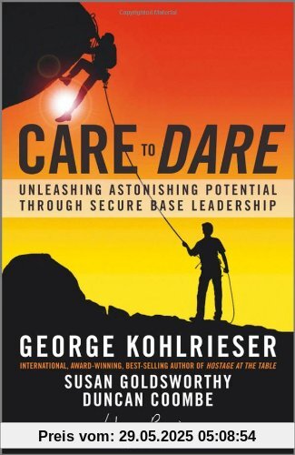 Care to Dare: Unleashing Astonishing Potential Through Secure Base Leadership (J-B Warren Bennis Series)