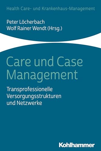 Care und Case Management: Transprofessionelle Versorgungsstrukturen und Netzwerke (Health Care- und Krankenhaus-Management) von Kohlhammer