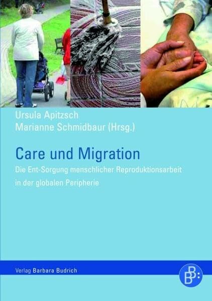 Care und Migration: Die Ent-Sorgung menschlicher Reproduktionsarbeit entlang von Geschlechter-... Care und Migration: Die Ent-Sorgung menschlicher Reproduktionsarbeit entlang von Geschlechter-...