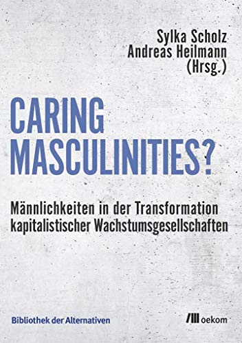 Caring Masculinities?: Männlichkeiten in der Transformation kapitalistischer Wachstumsgesellschaften (Bibliothek der Alternativen) von Oekom Verlag GmbH