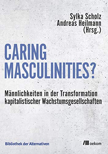 Caring Masculinities?: Männlichkeiten in der Transformation kapitalistischer Wachstumsgesellschaften (Bibliothek der Alternativen)