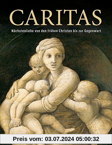 Caritas: Nächstenliebe von den frühen Christen bis zur Gegenwart