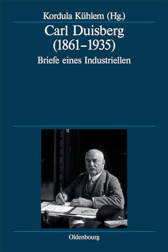 Carl Duisberg (1861-1935): Briefe eines Industriellen (Deutsche Geschichtsquellen des 19. und 20. Jahrhunderts, 68, Band 68)