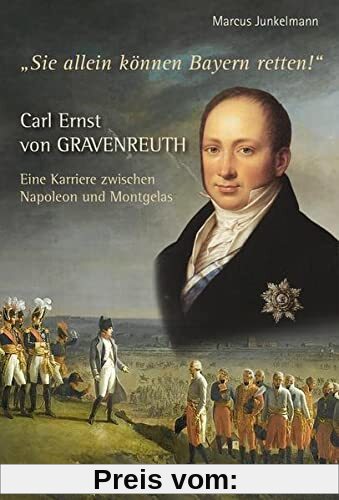 Carl Ernst von Gravenreuth: Eine Karriere zwischen Napoleon und Montgelas (Bayerische Geschichte)
