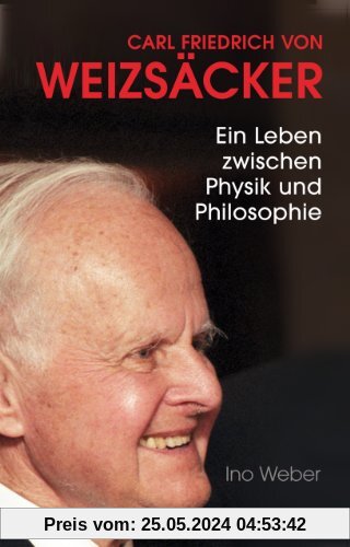 Carl Friedrich von Weizsäcker: Ein Leben zwischen Physik und Philosophie