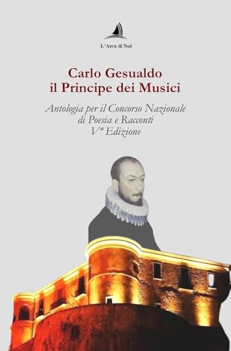 Carlo Gesualdo il Principe dei musici. Antologia per il Concorso nazionale di poesia e racconti, 5ª edizione von Edizioni L'Arca di Noè