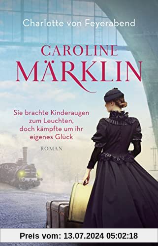 Caroline Märklin - Sie brachte Kinderaugen zum Leuchten, doch kämpfte um ihr eigenes Glück: Roman