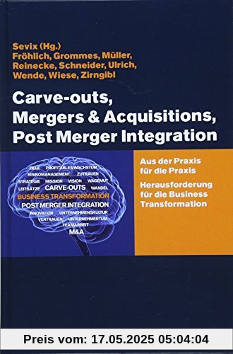 Carve-outs, Mergers & Acquisitions, Post Merger Integration: Aus der Praxis für die Praxis. Herausforderung für die Business Transformation Carve-outs, Mergers & Acquisitions, Post Merger Integration: Aus der Praxis für die Praxis. Herausforderung für die Business Transformation