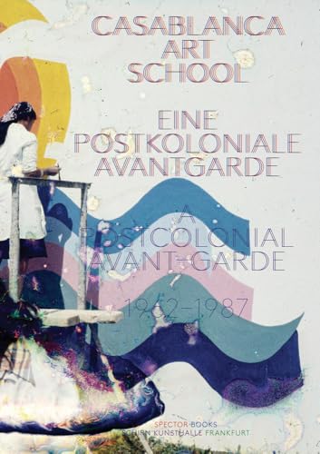 Casablanca Art School: Eine Postkoloniale Avantgarde 1962–1987 / A Postcolonial Avant-Garde 1962–1987 Casablanca Art School: Eine Postkoloniale Avantgarde 1962–1987 / A Postcolonial Avant-Garde 1962–1987 von Spector