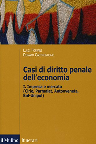 Casi di diritto penale dell'economia. Impresa e mercato (Cirio, Parmalat, Antonveneta, BNL-Unipol) (Vol. 1) (Itinerari)