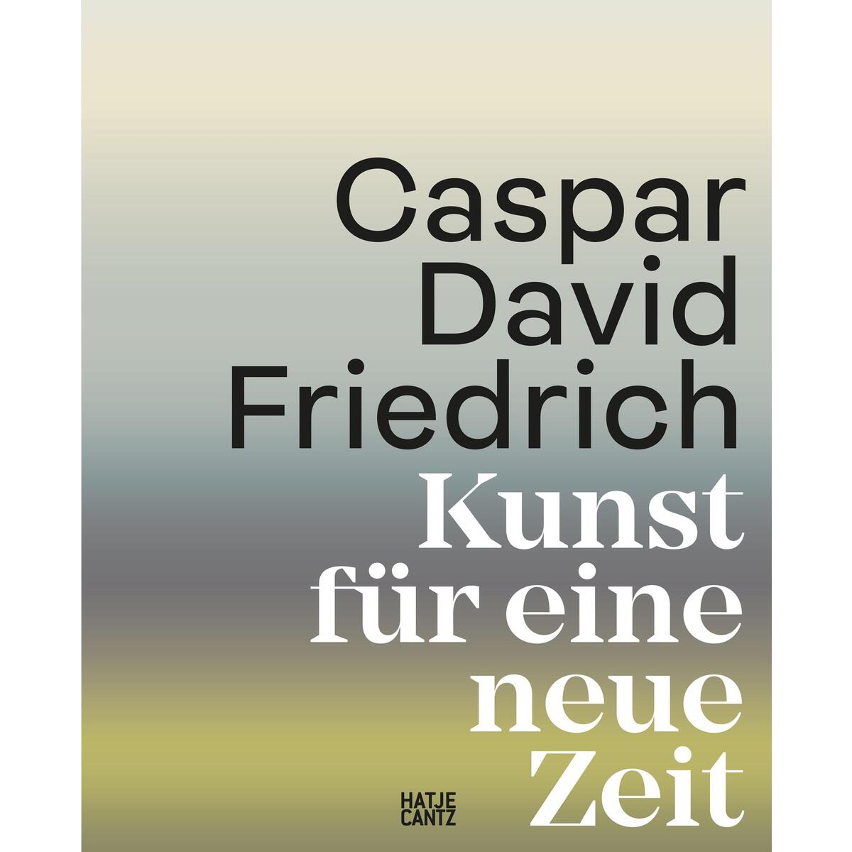 Caspar David Friedrich. Kunst für eine neue Zeit Caspar David Friedrich. Kunst für eine neue Zeit von Hatje Cantz Verlag GmbH
