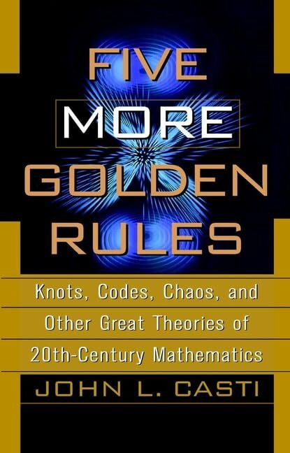Casti Five More Golden Rules: Knots, Codes, Chaos and Other Great Theories of 20th-century Mat...