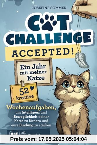 Cat-Challenge accepted! Ein Jahr mit meiner Katze: 52 kreative Wochenaufgaben, um Intelligenz und Beweglichkeit deiner Katze zu fördern und eure Bindung zu stärken | Geschenk für Katzenliebhaber