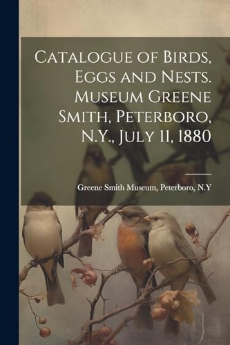 Catalogue of Birds, Eggs and Nests. Museum Greene Smith, Peterboro, N.Y., July 11, 1880 von Legare Street Press
