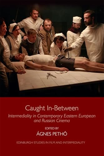 Caught In-between: Intermediality in Contemporary Eastern European and Russian Cinema (Edinburgh Studies in Film and Intermediality)