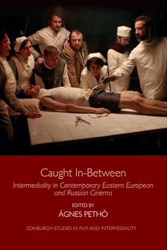 Caught In-between: Intermediality in Contemporary Eastern European and Russian Cinema (Edinburgh Studies in Film and Intermediality)