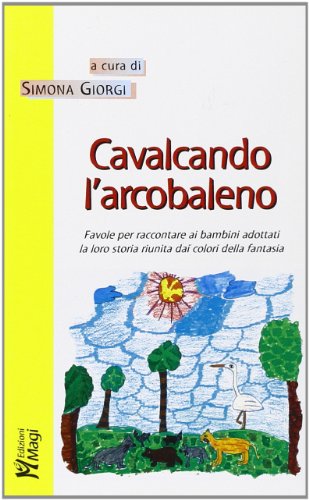 Cavalcando l'arcobaleno. Favole per raccontare ai bambini adottati la loro storia riunita dai colori della fantasia (Professione genitore)